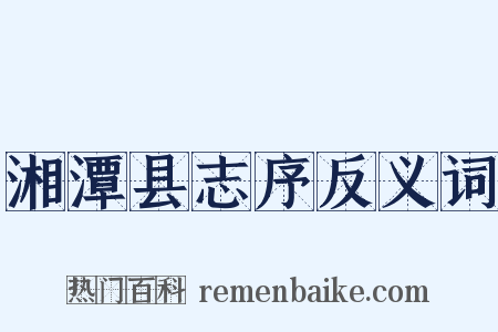 湘潭县志序反义词是什么意思的图片